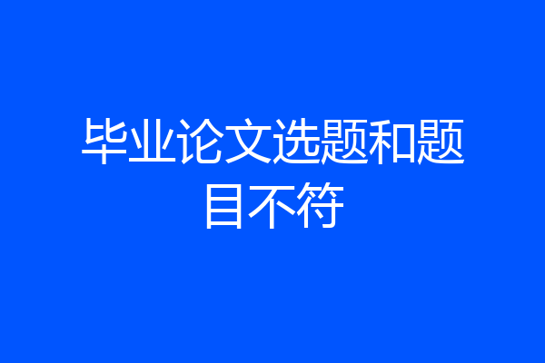 毕业论文选题和题目不符