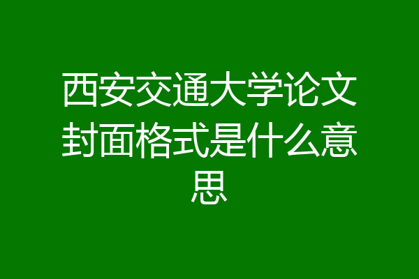 西安交通大学论文封面格式是什么意思