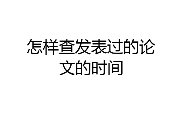 怎样查发表过的论文的时间