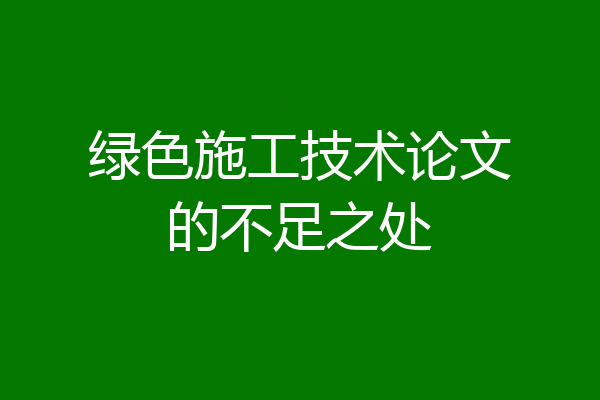 绿色施工技术论文的不足之处