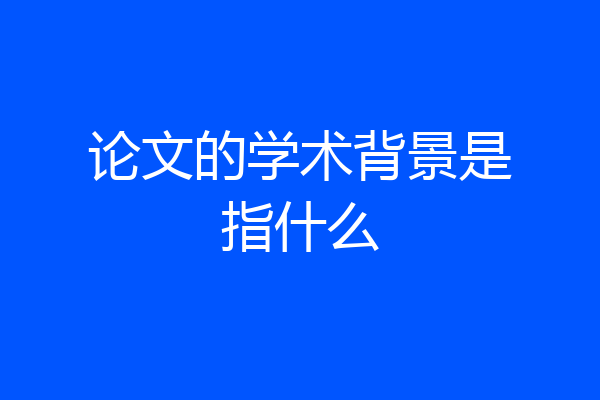 论文的学术背景是指什么