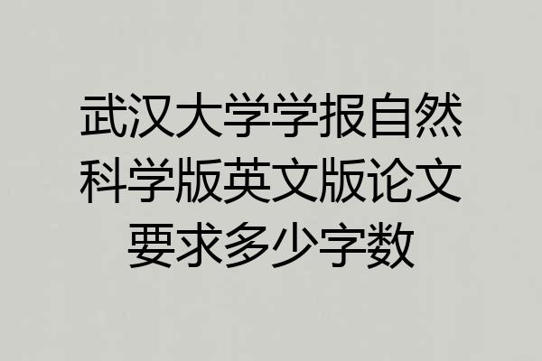 武汉大学学报自然科学版英文版论文要求多少字数