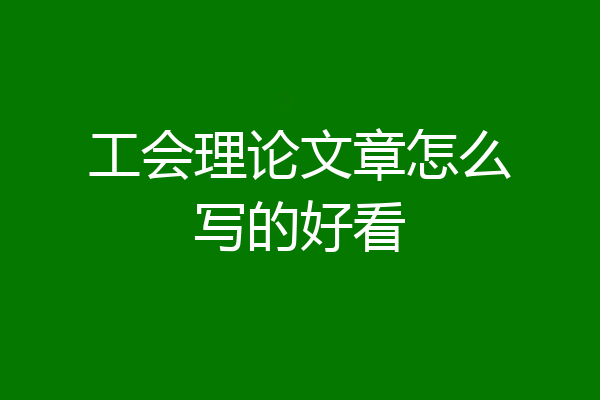 工会理论文章怎么写的好看