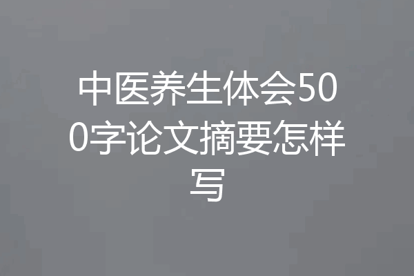 中医养生体会500字论文摘要怎样写