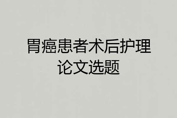 胃癌患者术后护理论文选题