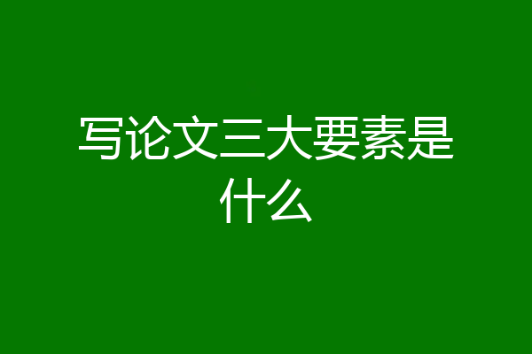 写论文三大要素是什么