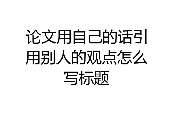 论文用自己的话引用别人的观点怎么写标题