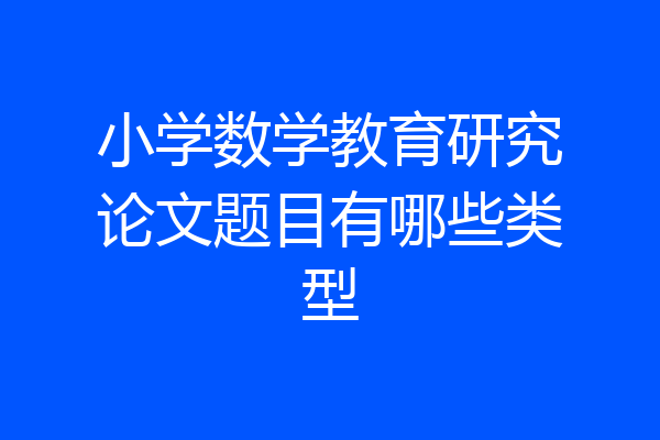 小学数学教育研究论文题目有哪些类型