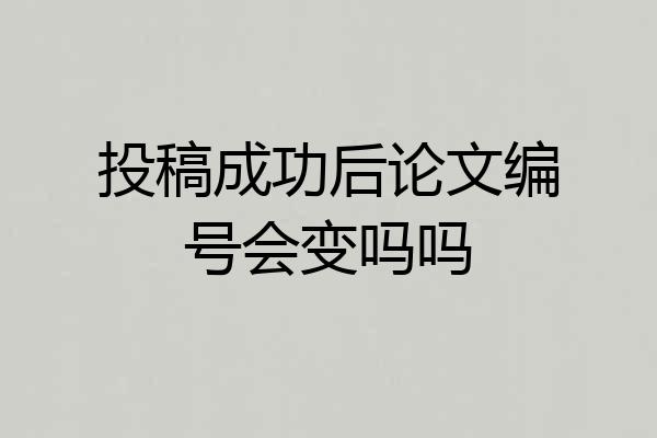投稿成功后论文编号会变吗吗