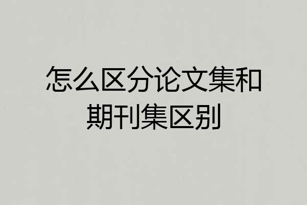 怎么区分论文集和期刊集区别