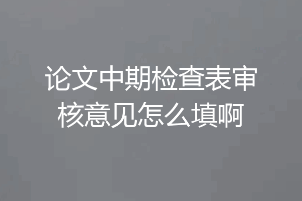 论文中期检查表审核意见怎么填啊