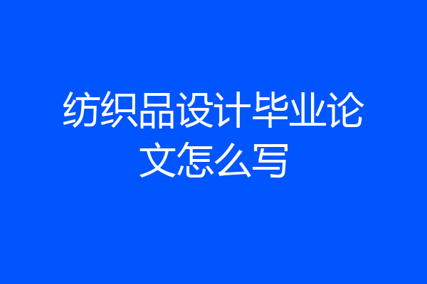 纺织品设计毕业论文怎么写