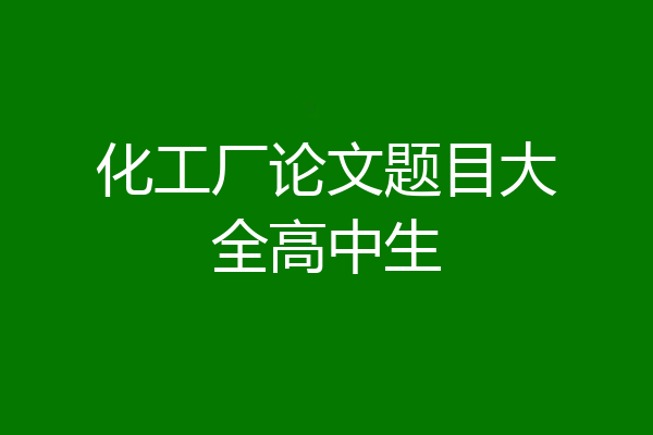 化工厂论文题目大全高中生