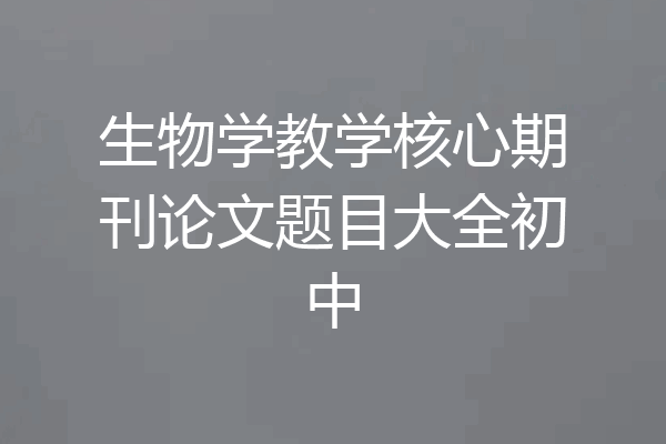 生物学教学核心期刊论文题目大全初中