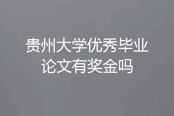 贵州大学优秀毕业论文有奖金吗