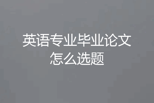 英语专业毕业论文怎么选题