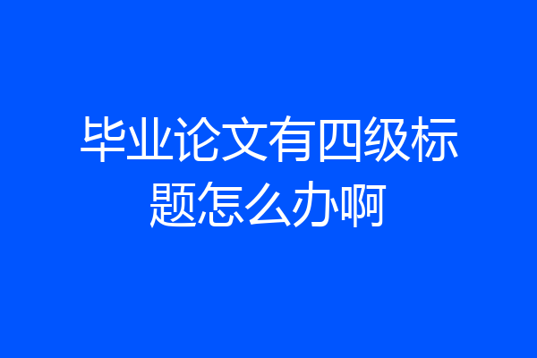 毕业论文有四级标题怎么办啊