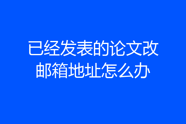 已经发表的论文改邮箱地址怎么办