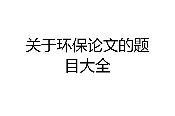 关于环保论文的题目大全