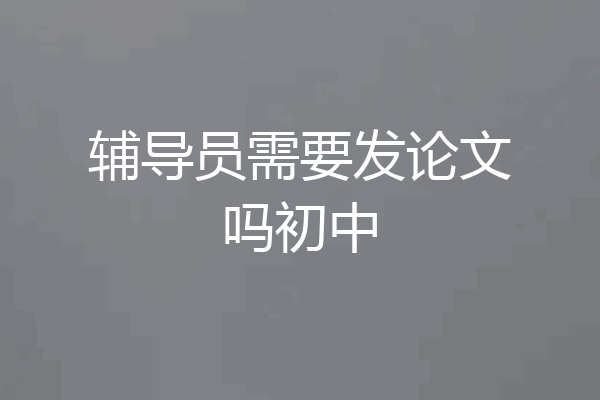 辅导员需要发论文吗初中