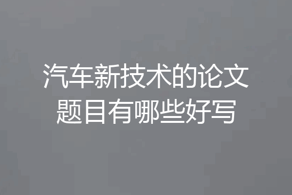 汽车新技术的论文题目有哪些好写