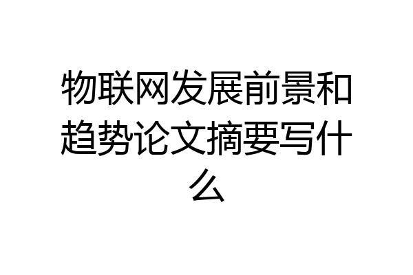 物联网发展前景和趋势论文摘要写什么