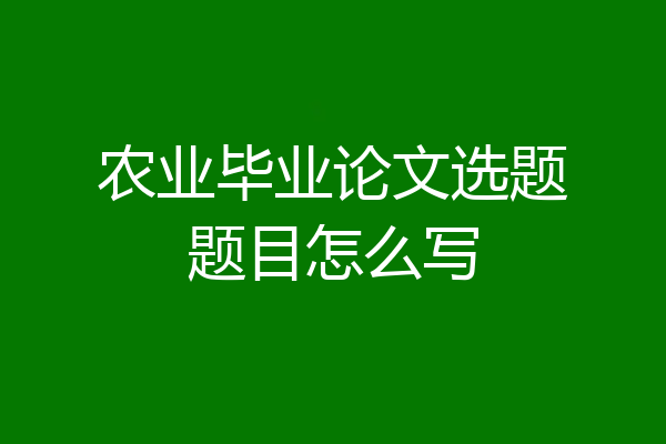 农业毕业论文选题题目怎么写