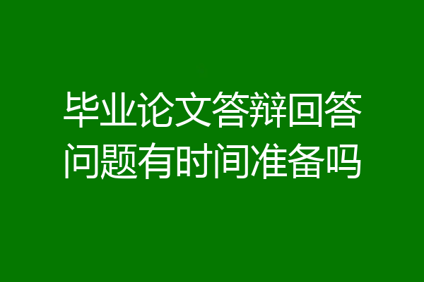 毕业论文答辩回答问题有时间准备吗