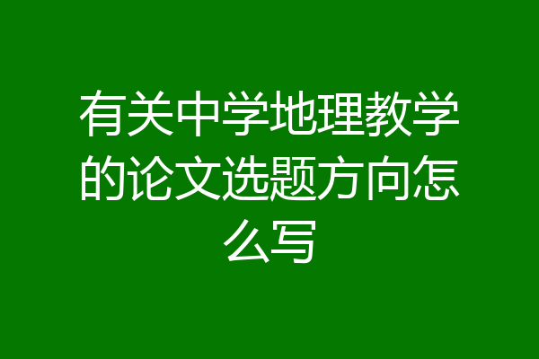 有关中学地理教学的论文选题方向怎么写