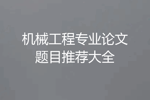 机械工程专业论文题目推荐大全
