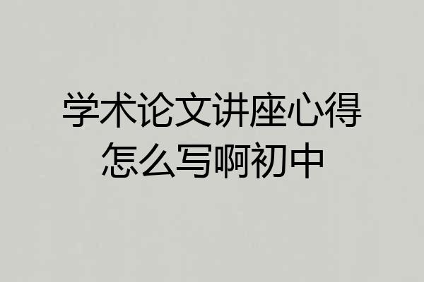 学术论文讲座心得怎么写啊初中