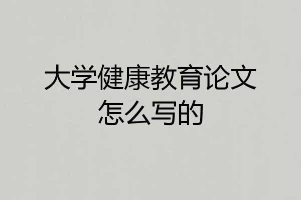大学健康教育论文怎么写的
