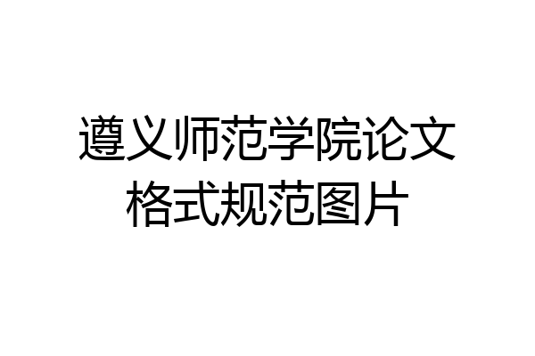 遵义师范学院论文格式规范图片
