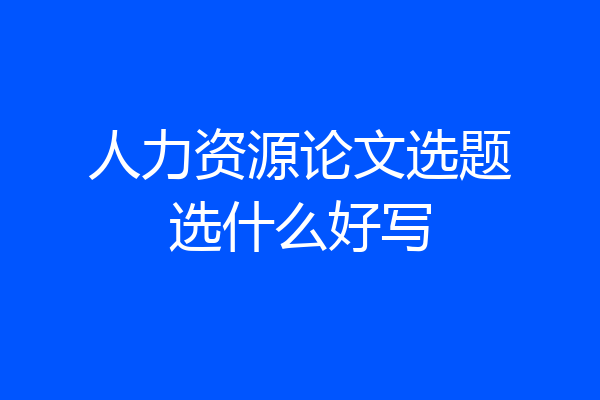 人力资源论文选题选什么好写