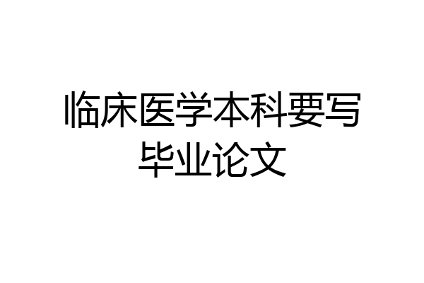 临床医学本科要写毕业论文