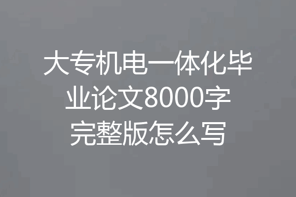 大专机电一体化毕业论文8000字完整版怎么写