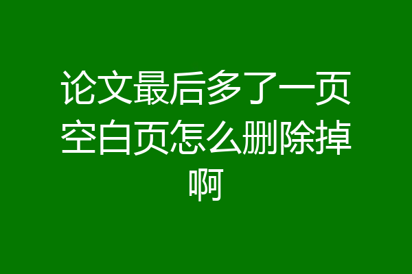论文最后多了一页空白页怎么删除掉啊