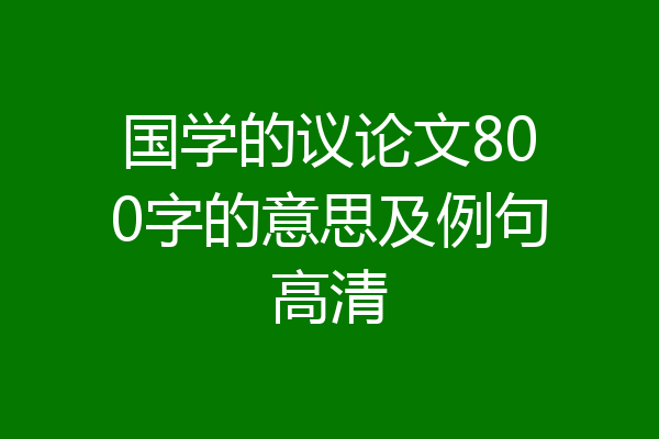 国学的议论文800字的意思及例句高清
