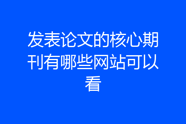 发表论文的核心期刊有哪些网站可以看
