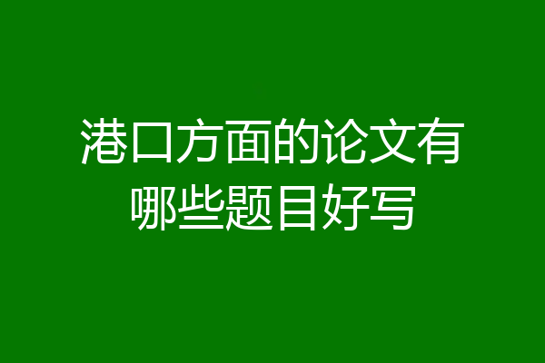 港口方面的论文有哪些题目好写