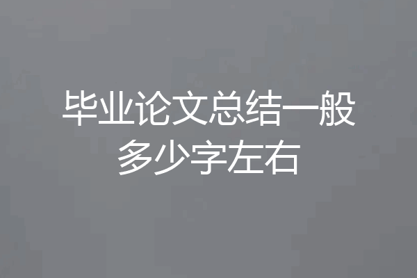 毕业论文总结一般多少字左右