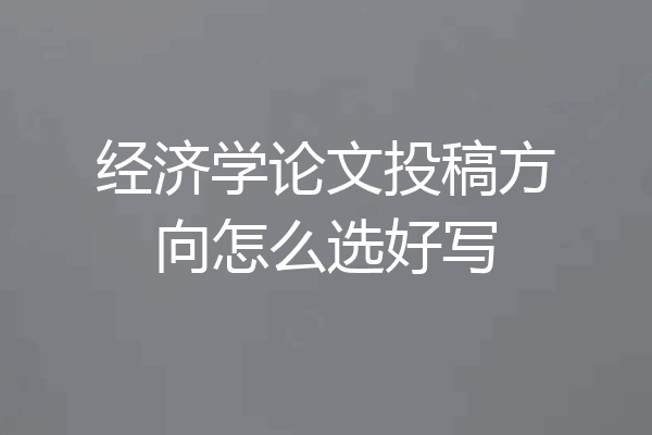 经济学论文投稿方向怎么选好写