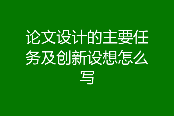 论文设计的主要任务及创新设想怎么写