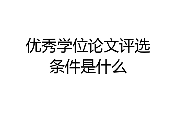 优秀学位论文评选条件是什么