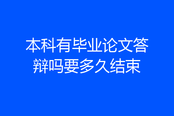 本科有毕业论文答辩吗要多久结束