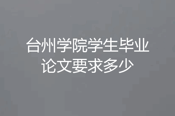 台州学院学生毕业论文要求多少