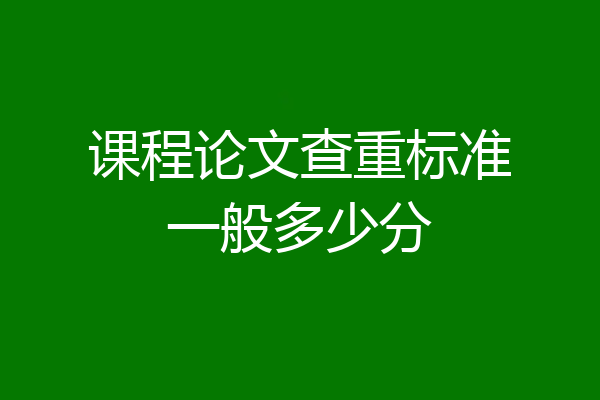 课程论文查重标准一般多少分