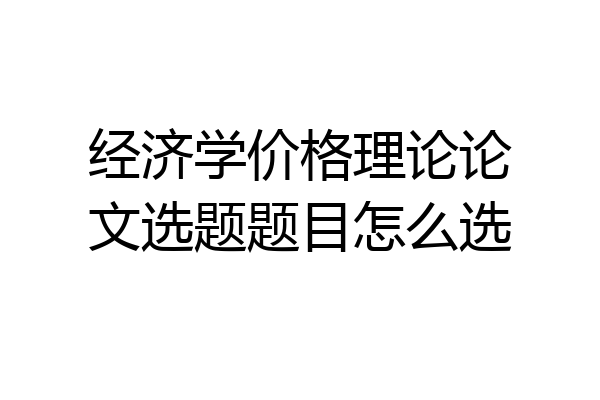经济学价格理论论文选题题目怎么选