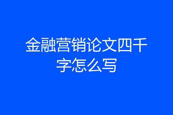 金融营销论文四千字怎么写