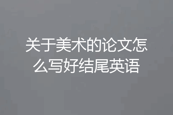 关于美术的论文怎么写好结尾英语